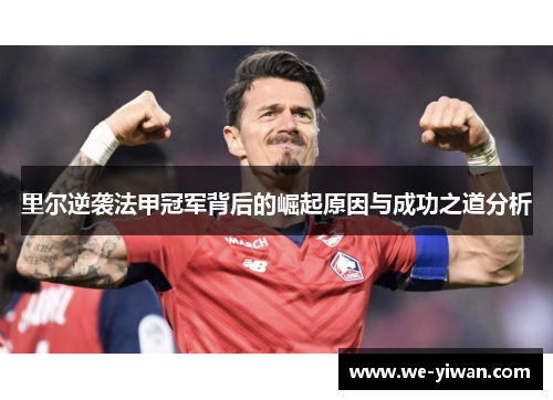 里尔逆袭法甲冠军背后的崛起原因与成功之道分析