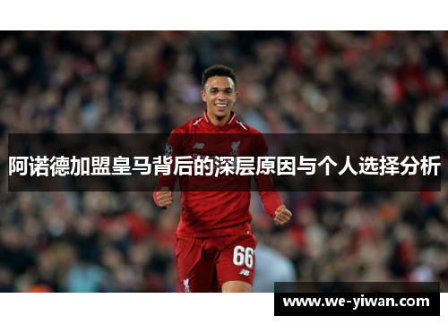 阿诺德加盟皇马背后的深层原因与个人选择分析