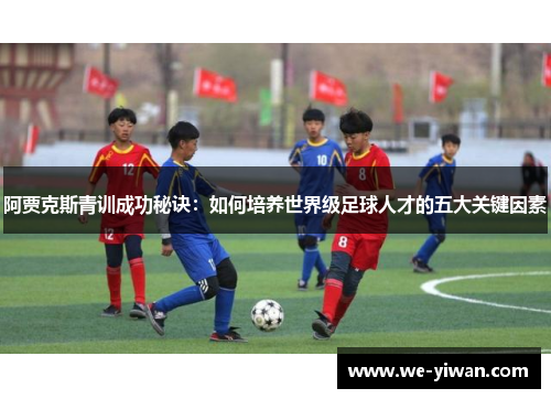 阿贾克斯青训成功秘诀：如何培养世界级足球人才的五大关键因素