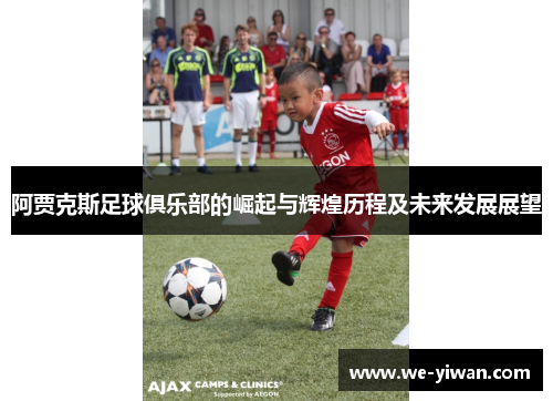 阿贾克斯足球俱乐部的崛起与辉煌历程及未来发展展望